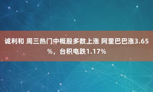 诚利和 周三热门中概股多数上涨 阿里巴巴涨3.65%，台积电跌1.17%