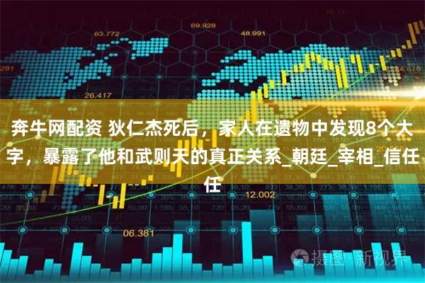 奔牛网配资 狄仁杰死后，家人在遗物中发现8个大字，暴露了他和武则天的真正关系_朝廷_宰相_信任