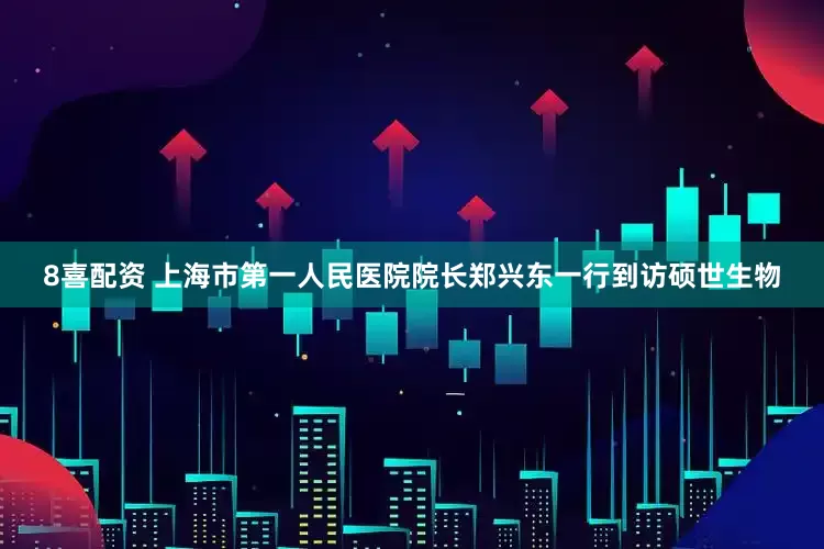 8喜配资 上海市第一人民医院院长郑兴东一行到访硕世生物