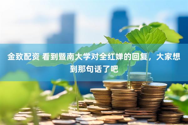金致配资 看到暨南大学对全红婵的回复，大家想到那句话了吧