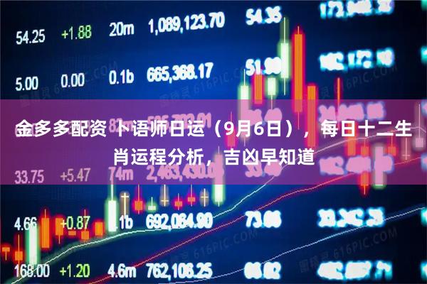 金多多配资 卜语师日运（9月6日），每日十二生肖运程分析，吉凶早知道