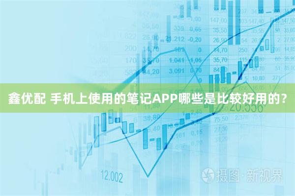 鑫优配 手机上使用的笔记APP哪些是比较好用的？