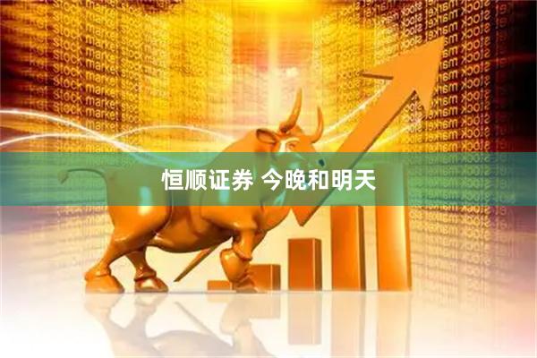 恒顺证券 今晚和明天
