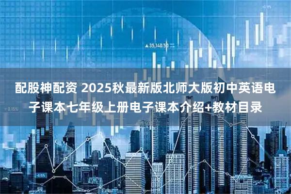配股神配资 2025秋最新版北师大版初中英语电子课本七年级上册电子课本介绍+教材目录