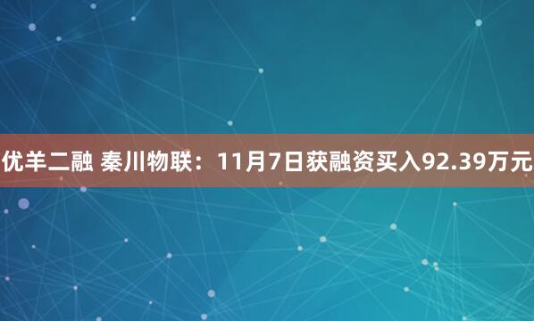 优羊二融 秦川物联：11月7日获融资买入92.39万元