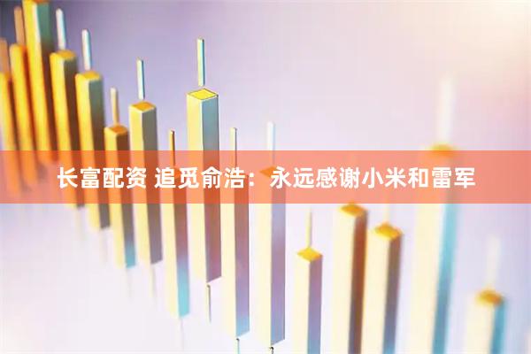长富配资 追觅俞浩：永远感谢小米和雷军