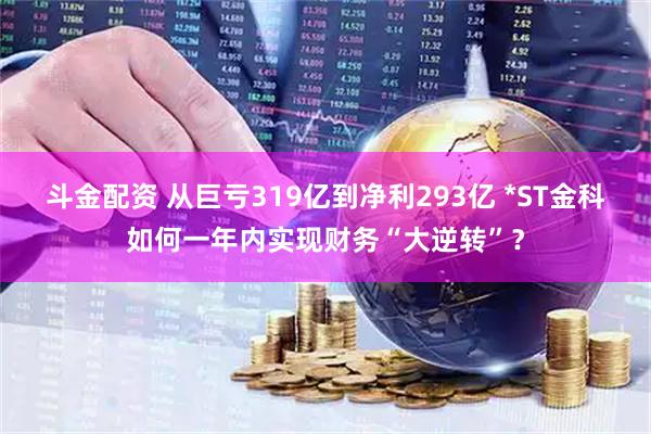斗金配资 从巨亏319亿到净利293亿 *ST金科如何一年内实现财务“大逆转”？